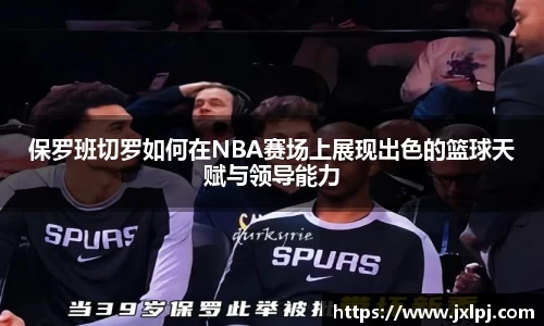 保罗班切罗如何在NBA赛场上展现出色的篮球天赋与领导能力