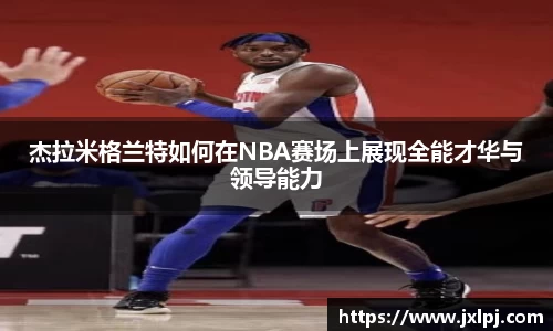 杰拉米格兰特如何在NBA赛场上展现全能才华与领导能力