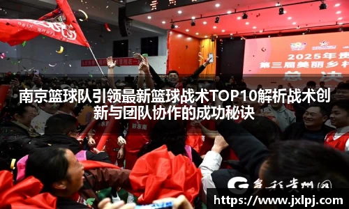 南京篮球队引领最新篮球战术TOP10解析战术创新与团队协作的成功秘诀