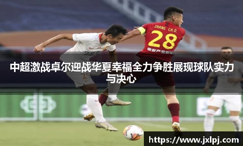 中超激战卓尔迎战华夏幸福全力争胜展现球队实力与决心