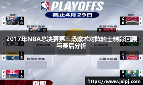 2017年NBA总决赛第三场魔术对阵骑士精彩回顾与赛后分析